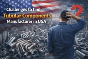 Challenges to find Tubular Components Manufacturer in USA